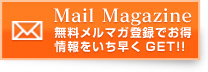 Mail Magazine 無料メルマガ登録でお得 情報をいち早くGET!!