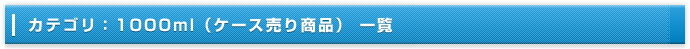 カテゴリ：1000ml（ケース売り商品） 一覧