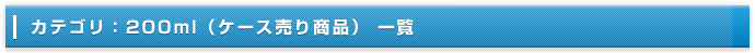 カテゴリ：200ml（ケース売り商品） 一覧