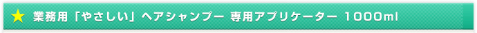 業務用「やさしい」ヘアシャンプー 専用アプリケーター 1000ml