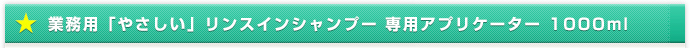 業務用「やさしい」リンスインシャンプー 専用アプリケーター 1000ml