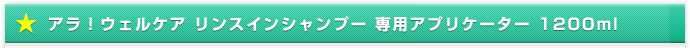 アラ！ウェルケア リンスインシャンプー 専用アプリケーター 1200ml