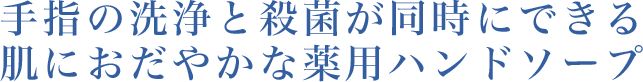 手指の洗浄と殺菌が同時にできる肌におだやかな薬用ハンドソープ