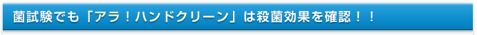 菌試験でも「アラ！ハンドクリーン」は殺菌効果を確認！！