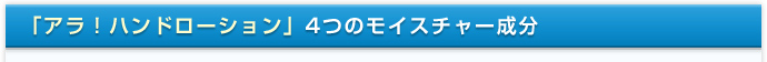「アラ！ハンドローション」4つのモイスチャー成分