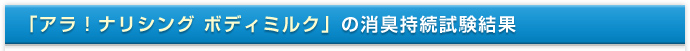 「アラ！ナリシング ボディミルク」の消臭持続試験結果