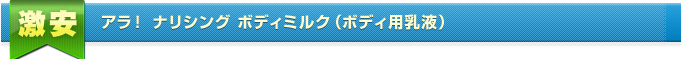 アラ！ ナリシング ボディミルク（ボディ用乳液）